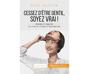 Book review : Cessez d'être gentil, soyez vrai ! de Thomas d'Ansembourg: Résumé et analyse du livre de Thomas d'Ansembourg