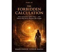 Book Title (Part III) The Forbidden Calculation: How Awareness Splits Time-and Why It Was Never Meant to Be Taught