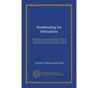 Bookbinding for bibliophiles being notes on some technical features of the well bound book for the aid of connoisseurs, together with a sketch of gold tooling, ancient and modern