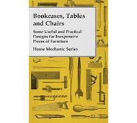 Bookcases, Tables And Chairs - Some Useful And Practical Designs For Inexpensive Pieces Of Furniture - Home Mechanic Series