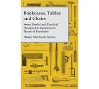 Bookcases Tables and Chairs Some Useful and Practical Designs for Inexpensive Pieces of Furniture Home Mechanic Series - Anon - Read Books - Livre en Angl AnonAnon (Auteur)