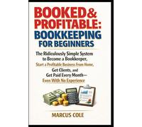 BOOKED & PROFITABLE Bookkeeping for Beginners: The Ridiculously Simple System to Become a Bookkeeper, Start a Profitable Business From Home, Get Clients, and Get Paid Every Month, With No Experience