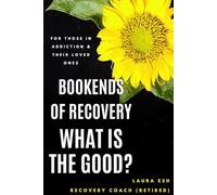 Bookends of Recovery: What is the Good?: For Those in Addiction and Their Loved Ones