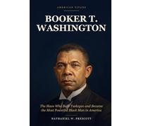 Booker T. Washington: The Enslaved Boy Who Built Tuskegee and Became the Most Powerful Black Man in America