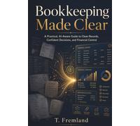 Bookkeeping Made Clear: A Practical, AI-Aware Guide to Clean Records, Confident Decisions, and Financial Control