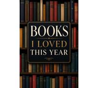 Books I Loved This Year: An End-of-Year Reading Reflection Journal to Celebrate Your Favorite Stories, Preserve Literary Memories, and Plan Your Next Reading Adventure
