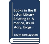 Books in the Boston Library Relating to America, its History, Biography, Productions, Climate, Soil, Etc.