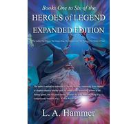 Books One to Six of the Heroes of Legend: Expanded Edition; The Archer, The Princess, The Dragon King, The Vampire Lord, The Wolf, and The Mother of Time