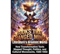 Books That Changed Minds: Literature's Greatest Works: How Transformative Texts Shaped Thought, Politics, and Cultural Movements, 1500-1950