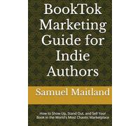BookTok Marketing Guide for Indie Authors: How to Show Up, Stand Out, and Sell Your Book in the World's Most Chaotic Marketplace