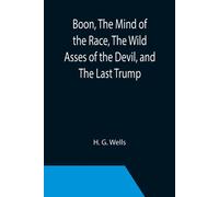 Boon, The Mind Of The Race, The Wild Asses Of The Devil, And The Last Trump; Being A First Selection From The Literary Remains Of George Boon, Appropriate To The Times