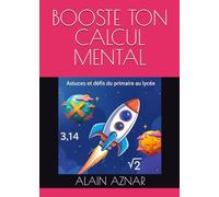 BOOSTE TON CALCUL MENTAL: ASTUCES ET DEFIS DU PRIMAIRE AU LYCEE