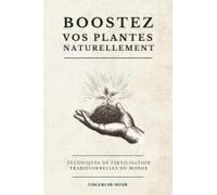 Boostez Vos Plantes Naturellement: Techniques De Fertilisation Naturelles Du Monde (Savoirs Agricoles D'ici Et D'ailleurs) (French Edition)