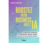 Boostez votre business avec l’Intelligence Artificielle: Productivité, marketing, communication, gestion, design : faites de l’IA votre meilleure alliée !