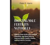 Boosting Male Fertility Naturally: Step-by-Step Guide with Trackers, Checklists, and Meal Plans to Improve Sperm Health, Vitality, and Conception Success