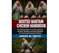 BOOTED BANTAM CHICKEN HANDBOOK: The Ultimate Resource on Care, Behavior, Nutrition, Breeding, and Show Standards for This Unique Ornamental Chicken