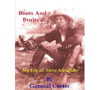 Boots and Bruises: My Life as Steve Alexander By General Custer