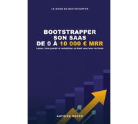 Bootstrapper son SaaS: De 0 a 10 000 € de MRR - La methode pas-a-pas pour lancer, faire grandir et rentabiliser un logiciel par abonnement sans levee de fonds, a l'ere de l'IA