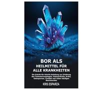 Bor als Heilmittel für alle Krankheiten: Die Schritt-für-Schritt-Anleitung zur Erhöhung des Testosteronspiegels, Osteoarthritis, Krebs, Osteoporose, Candida und vielen häufigen Beschwerden