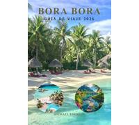 BORA BORA GUÍA DE VIAJE 2026: Manual completo de planificación de viajes para resorts de lujo, bungalós sobre el agua, consejos económicos, ... y aventuras isleñas en la Polinesia Francesa