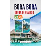 Bora Bora Guida Di Viaggio 2026: Esplora le principali attrazioni, i tesori nascosti, i bungalow sull'acqua, i punti per lo snorkeling e le autentiche ... per un rilassante viaggio sull'isola