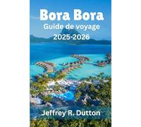 Bora Bora Guide de voyage 2025-2026: À la découverte de l'île et du lagon de la Polynésie française