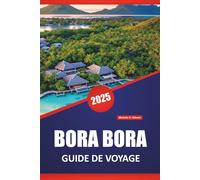 BORA BORA GUIDE DE VOYAGE 2025: Choses à faire, les meilleures plages, stations balnéaires, lunes de miel, conseils et itinéraires pour explorer l'île de la Polynésie française