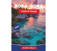 BORA-BORA Guide de voyage 2026: Découvrez des lagunes turquoise, des bungalows sur l'eau, des récifs coralliens, des vues sur les îles et des conseils ... pour votre escapade en Polynésie française