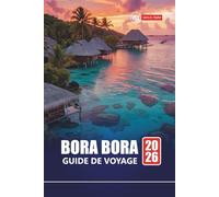 BORA BORA GUIDE DE VOYAGE 2026: Planifiez vos vacances sur l'île de la Polynésie française avec des conseils de lune de miel, des plages, des spots de ... sur pilotis et des expériences locales
