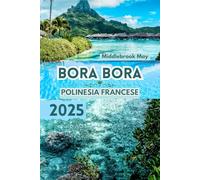 BORA BORA POLINESIA FRANCESE 2025: Guida di viaggio con mappe per scoprire l'isola Spiagge tranquille, cultura tahitiana, luna di miele e stile di vita di lusso, il tutto con un budget limitato