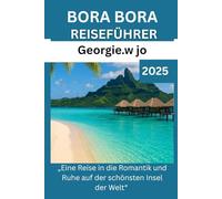 BORA BORA REISEFÜHRER 2025: „Eine Reise in die Romantik und Ruhe auf der schönsten Insel der Welt“