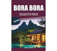 Bora Bora Reiseführer 2025: Entdecken Sie atemberaubende Strände, luxuriöse Resorts, Sehenswürdigkeiten, aufregende Aktivitäten und die lokale Kultur im Herzen von Französisch-Polynesien