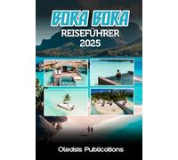 BORA BORA REISEFÜHRER 2025: „Planen Sie clever, reisen Sie tief: Alles, was Sie wissen müssen, um Ihr Bora Bora-Erlebnis im Jahr 2025 zu maximieren“
