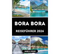 BORA BORA REISEFÜHRER 2026: Planen Sie den perfekten Kurzurlaub auf der romantischsten Insel der Welt