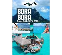 Bora Bora Travel Guide 2025-2026: The Ultimate Paradise Planner: Romantic Escapes, Family Fun & Hidden Gems in French Polynesia