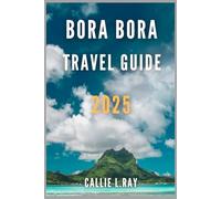 BORA BORA TRAVEL GUIDE 2025: Bora Bora Bliss: A Guide to Tropical Paradise