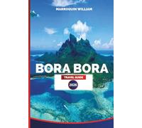 BORA BORA TRAVEL GUIDE 2026: Bora Bora, French Polynesia Vacation Planner: Resorts, Lagoon and Water Sports