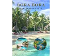 BORA BORA TRAVEL GUIDE 2026: Complete Trip Planning Handbook for Luxury Resorts, Overwater Bungalows, Budget Tips, Itineraries, Beaches, Snorkeling, Romance, and Island Adventures in French Polynesia