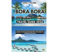 Bora Bora Travel Guide 2026: Discover the French Polynesia’s Beautiful Island, Overwater Bungalows, Crystal Lagoons, Hidden Gems, Local Culture, and Unforgettable Adventures