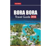 BORA BORA TRAVEL GUIDE 2026: Explore Beaches, Overwater Bungalows, Honeymoon Resorts, Local Culture, and Outdoor Adventures in French Polynesia