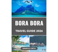 BORA BORA TRAVEL GUIDE 2026: Explore Paradise in 2026: Bora Bora’s Top Attractions, Overwater Bungalows, Beaches, Romantic Getaways, Insider Tips for an Unforgettable Trip and many more