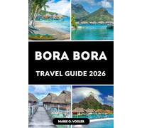 BORA BORA TRAVEL GUIDE 2026: Plan the Perfect Getaway to the World’s Most Romantic Island