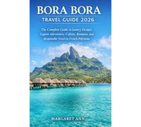 BORA BORA TRAVEL GUIDE 2026: The Complete Guide to Luxury Escapes, Lagoon Adventures, Culture, Romance, and Responsible Travel in French Polynesia