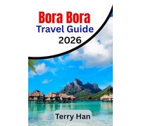 Bora Bora Travel Guide 2026: The Essential Travel Companion for First-Time Visitors and Returning Travelers