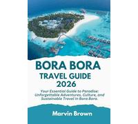 Bora Bora Travel Guide 2026: Your Essential Guide to Paradise: Unforgettable Adventures, Culture, and Sustainable Travel in Bora Bora.