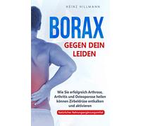 Borax gegen dein Leiden: Wie Sie erfolgreich Arthrose, Arthritis und Osteoporose heilen können - Zirbeldrüse entkalken und aktivieren