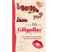 Borde yo? No, es que tú eres gilipollas.: Cómo dejar de pedir perdón por tener las cosas claras.
