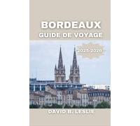 BORDEAUX GUIDE DE VOYAGE 2025-2026: À la découverte de la ville du vin, de l'art et des trésors méconnus