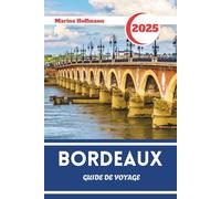 BORDEAUX GUIDE DE VOYAGE 2025 - 2026: Culture, vignobles et charme urbain au cœur du Sud-Ouest de la France