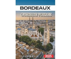Bordeaux Guide de Voyage 2025: Découvrez des vignobles d'exception, une culture charmante et des conseils essentiels pour un séjour inoubliable en France